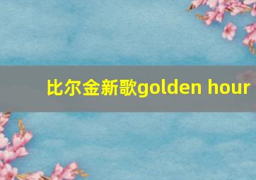 比尔金新歌golden hour